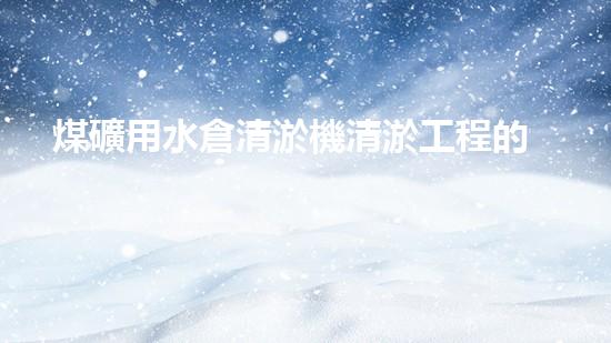 煤礦用水倉清淤機清淤工程的關(guān)鍵技術(shù)與實施策略你明白嗎？